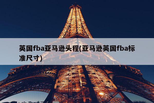 英国fba亚马逊头程(亚马逊英国fba标准尺寸)