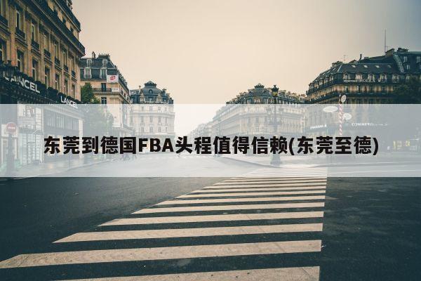 东莞到德国FBA头程值得信赖(东莞至德)