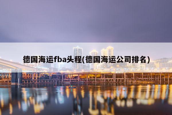 德国海运fba头程(德国海运公司排名)