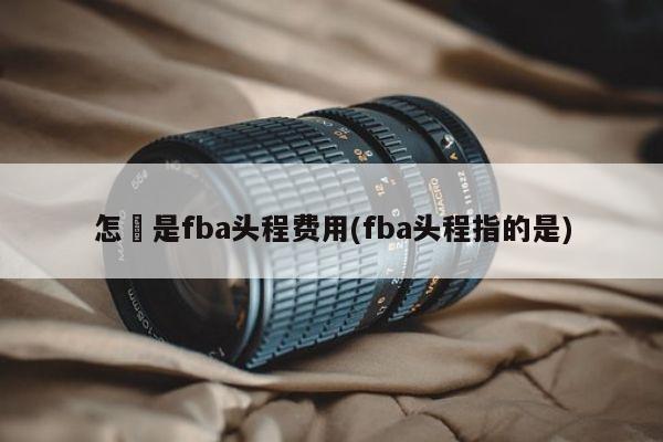 怎麼是fba头程费用(fba头程指的是)